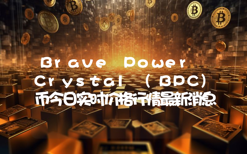 Brave Power Crystal (BPC)币今日实时价格行情最新消息2024年04月07日