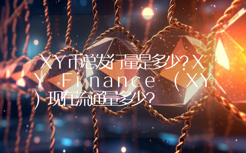 XY币总发行量是多少？XY Finance (XY)现在流通量多少？