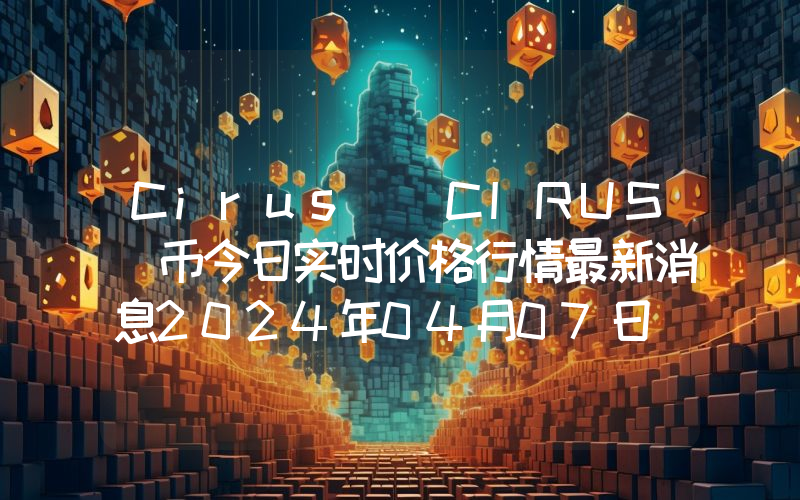 Cirus (CIRUS)币今日实时价格行情最新消息2024年04月07日