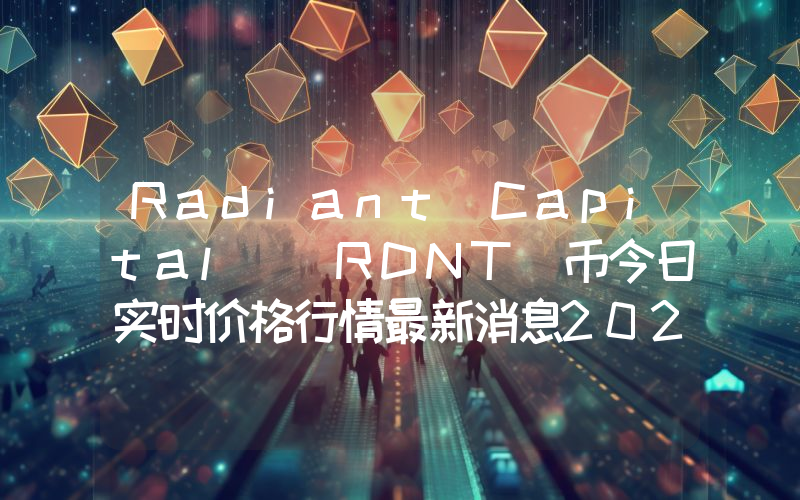 Radiant Capital (RDNT)币今日实时价格行情最新消息2024年04月07日