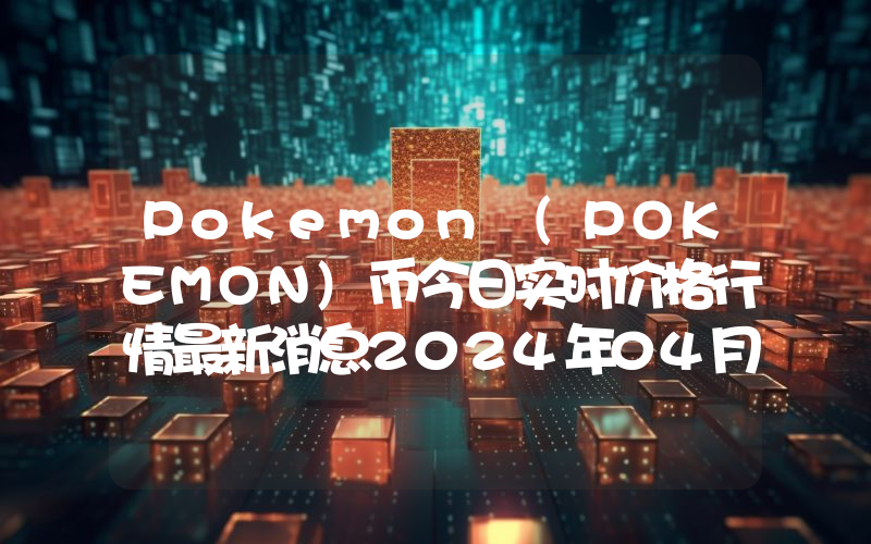 Pokemon (POKEMON)币今日实时价格行情最新消息2024年04月07日