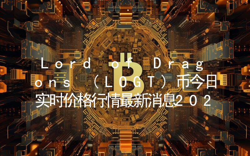 Lord of Dragons (LOGT)币今日实时价格行情最新消息2024年04月07日