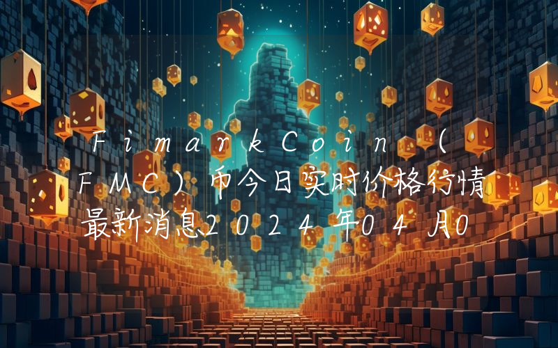 FimarkCoin (FMC)币今日实时价格行情最新消息2024年04月07日