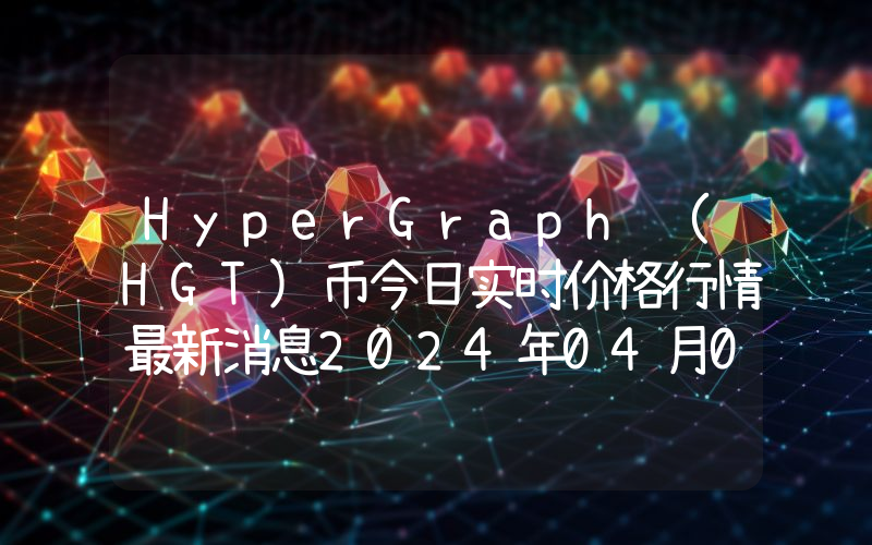 HyperGraph (HGT)币今日实时价格行情最新消息2024年04月07日