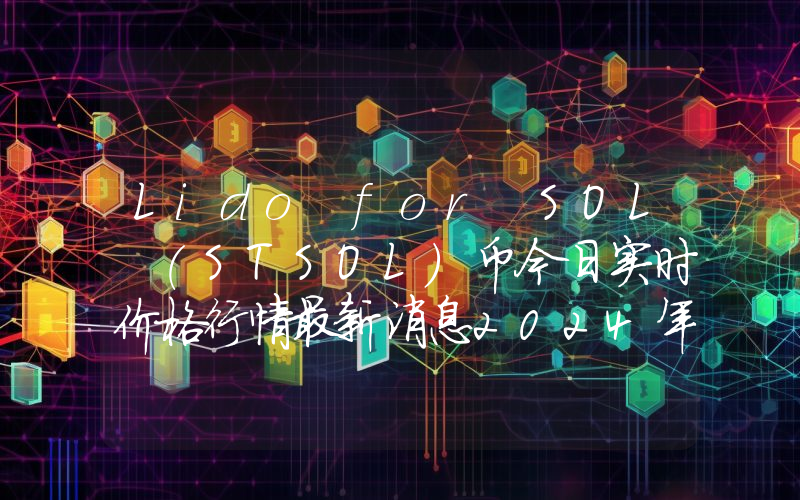 Lido for SOL (STSOL)币今日实时价格行情最新消息2024年04月07日
