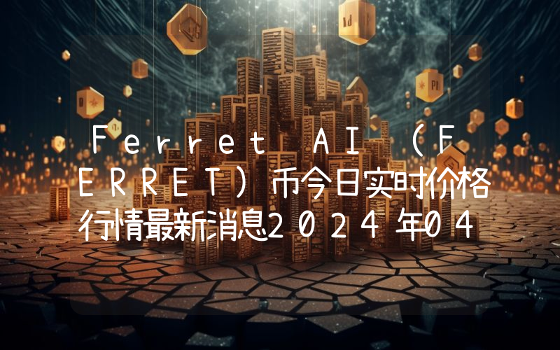 Ferret AI (FERRET)币今日实时价格行情最新消息2024年04月07日