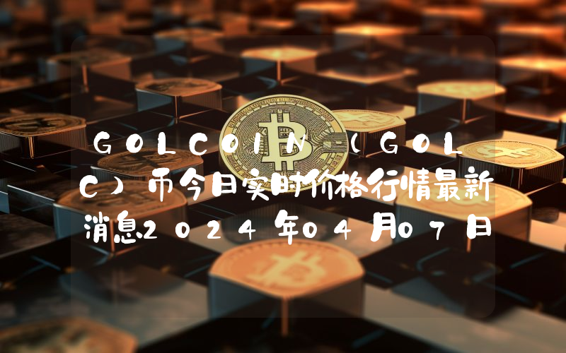 GOLCOIN (GOLC)币今日实时价格行情最新消息2024年04月07日