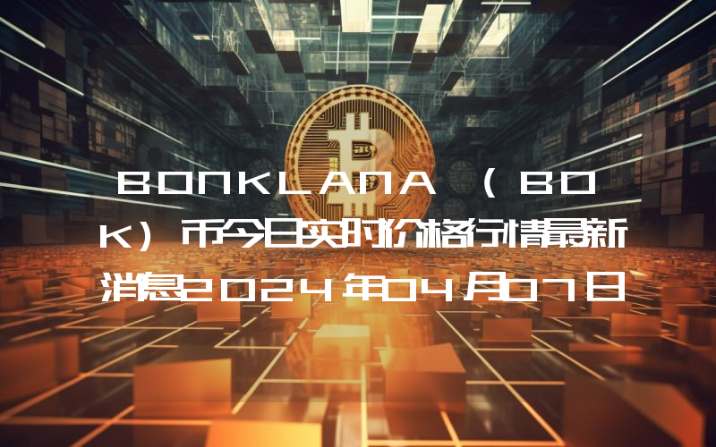 BONKLANA (BOK)币今日实时价格行情最新消息2024年04月07日