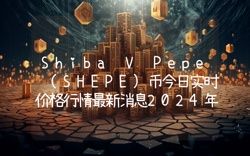 Shiba V Pepe (SHEPE)币今日实时价格行情最新消息2024年04月07日