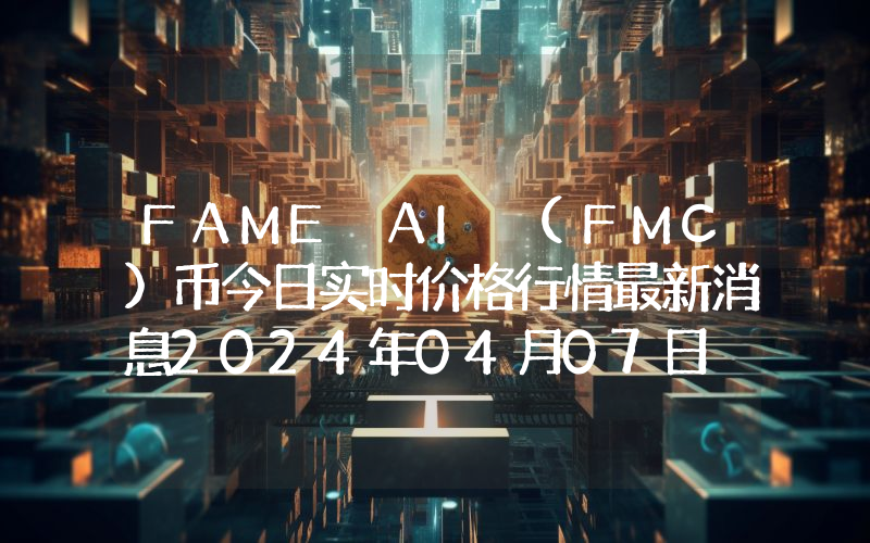 FAME AI (FMC)币今日实时价格行情最新消息2024年04月07日