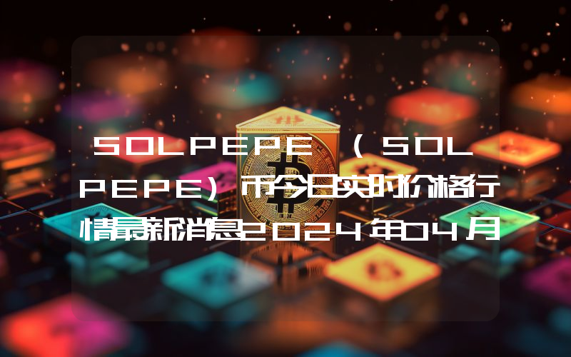 SOLPEPE (SOLPEPE)币今日实时价格行情最新消息2024年04月07日