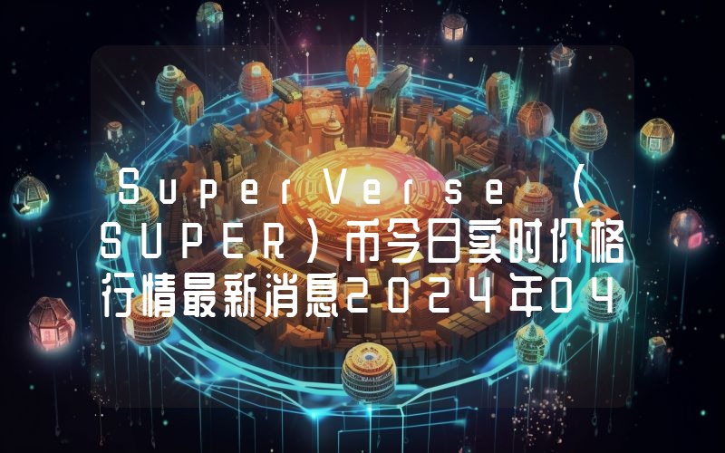 SuperVerse (SUPER)币今日实时价格行情最新消息2024年04月07日