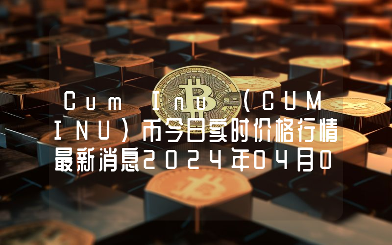 Cum Inu (CUMINU)币今日实时价格行情最新消息2024年04月07日