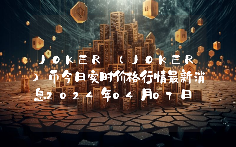 JOKER (JOKER)币今日实时价格行情最新消息2024年04月07日