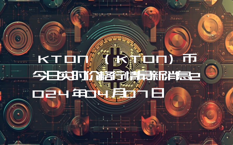 KTON (KTON)币今日实时价格行情最新消息2024年04月07日
