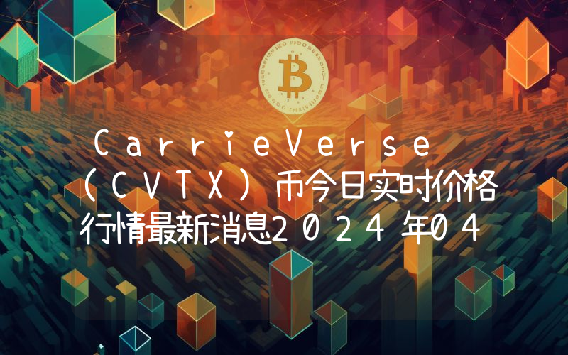 CarrieVerse (CVTX)币今日实时价格行情最新消息2024年04月07日
