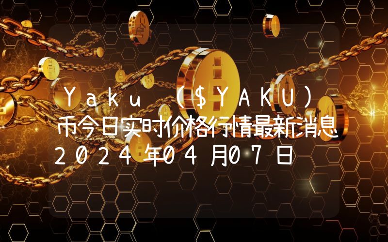 Yaku ($YAKU)币今日实时价格行情最新消息2024年04月07日