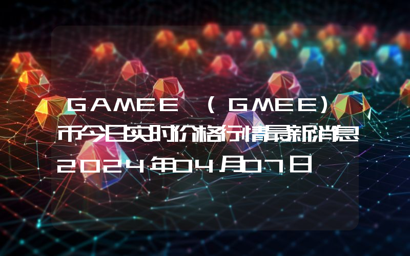 GAMEE (GMEE)币今日实时价格行情最新消息2024年04月07日