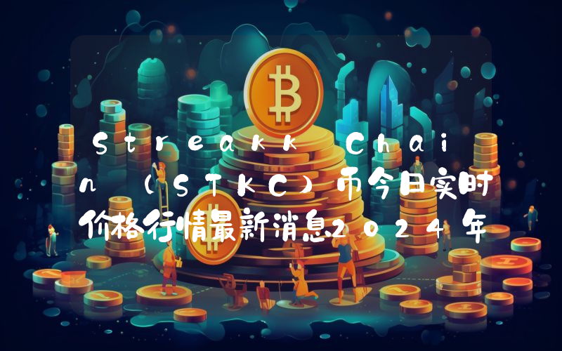 Streakk Chain (STKC)币今日实时价格行情最新消息2024年04月07日