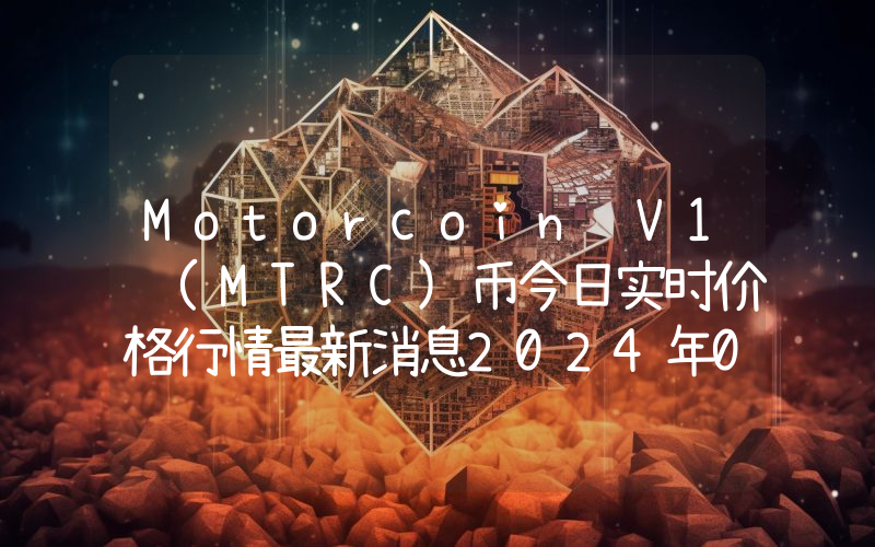 Motorcoin V1 (MTRC)币今日实时价格行情最新消息2024年04月07日