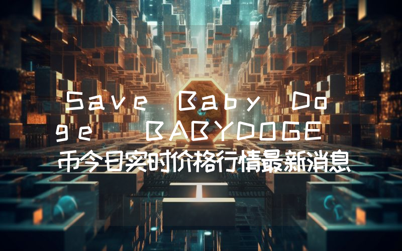 Save Baby Doge (BABYDOGE)币今日实时价格行情最新消息2024年04月07日