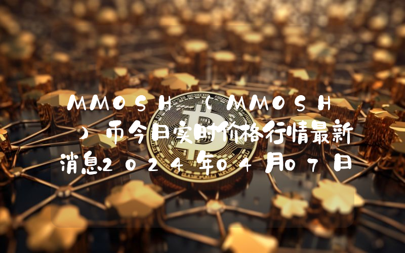 MMOSH (MMOSH )币今日实时价格行情最新消息2024年04月07日