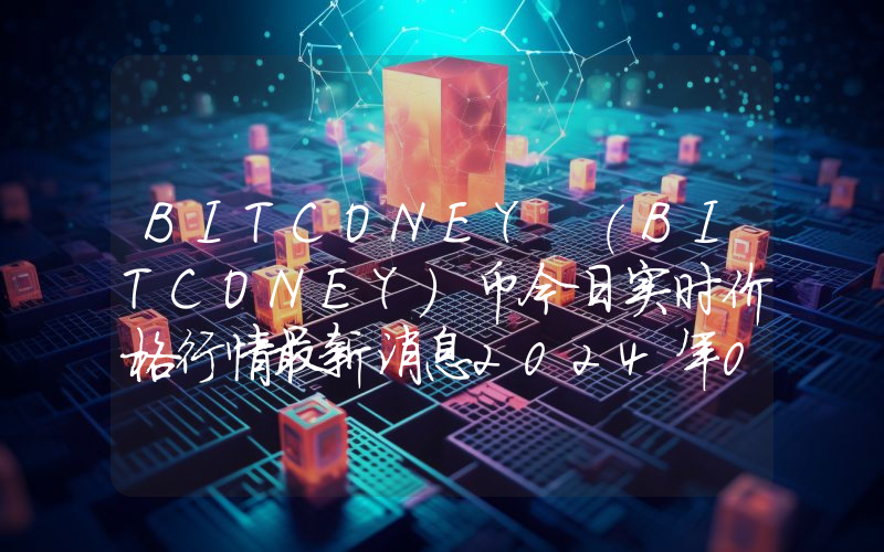 BITCONEY (BITCONEY)币今日实时价格行情最新消息2024年04月07日