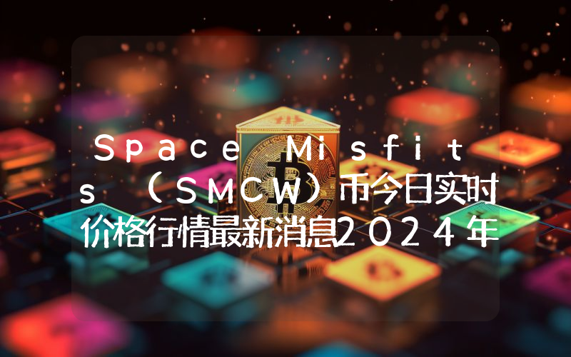 Space Misfits (SMCW)币今日实时价格行情最新消息2024年04月07日