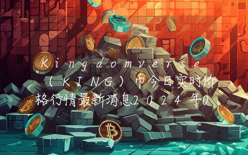 Kingdomverse (KING)币今日实时价格行情最新消息2024年04月07日