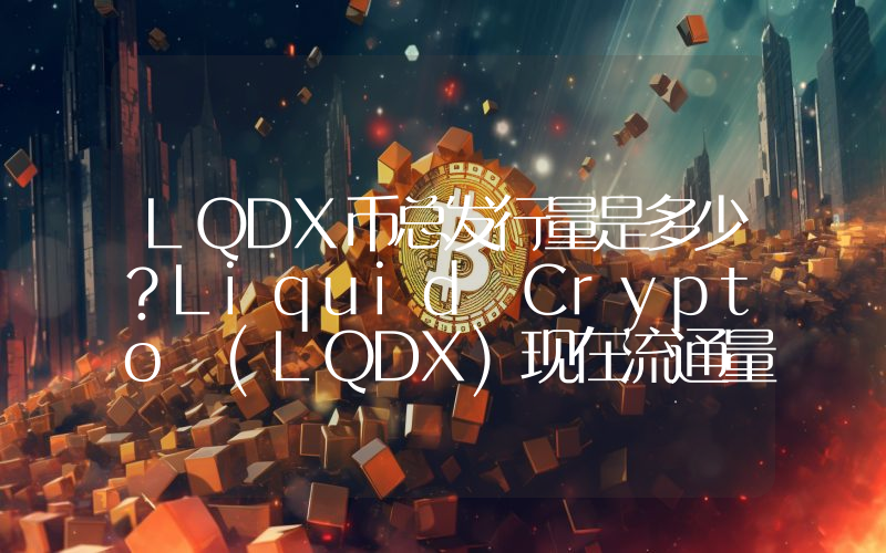 LQDX币总发行量是多少？Liquid Crypto (LQDX)现在流通量多少？