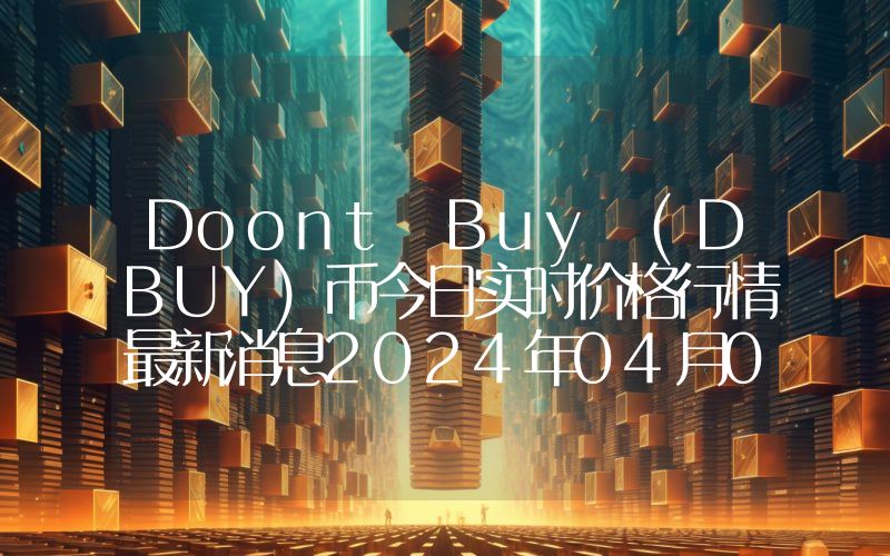 Doont Buy (DBUY)币今日实时价格行情最新消息2024年04月07日