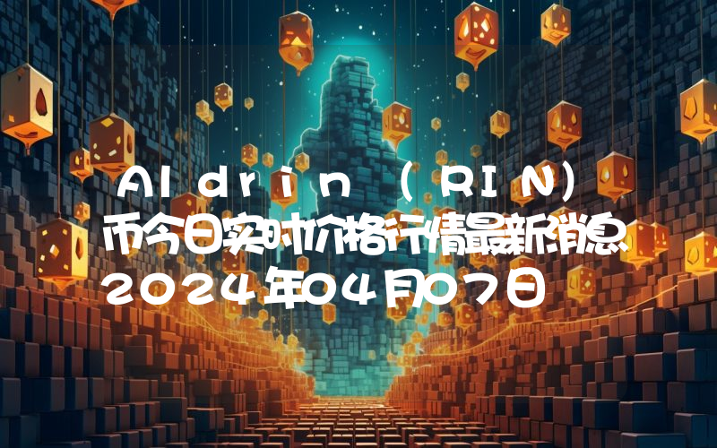 Aldrin (RIN)币今日实时价格行情最新消息2024年04月07日