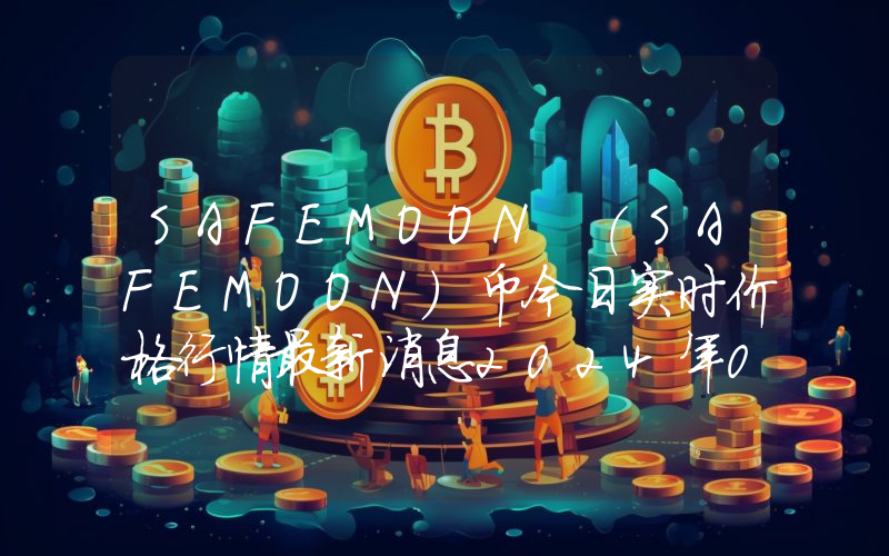 SAFEMOON (SAFEMOON)币今日实时价格行情最新消息2024年04月07日