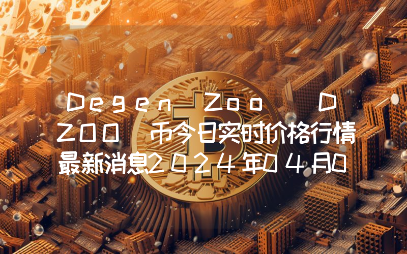 Degen Zoo (DZOO)币今日实时价格行情最新消息2024年04月07日