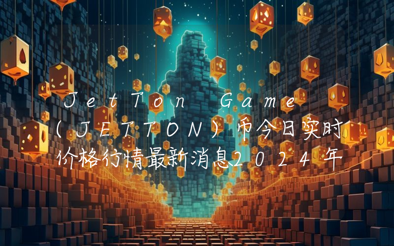 JetTon Game (JETTON)币今日实时价格行情最新消息2024年04月07日