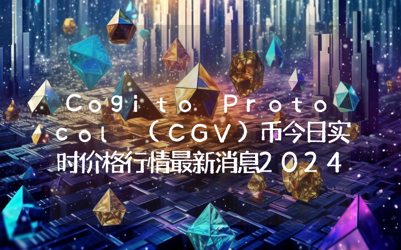 Cogito Protocol (CGV)币今日实时价格行情最新消息2024年04月07日