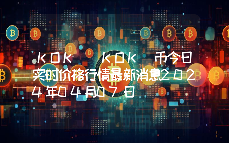 KOK (KOK)币今日实时价格行情最新消息2024年04月07日