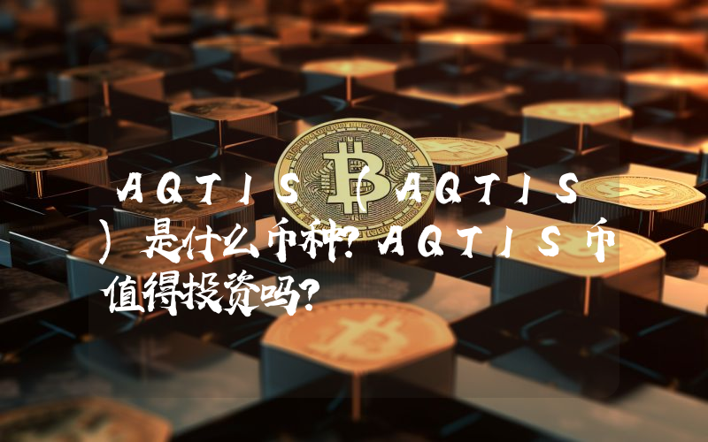AQTIS (AQTIS)是什么币种？AQTIS币值得投资吗？