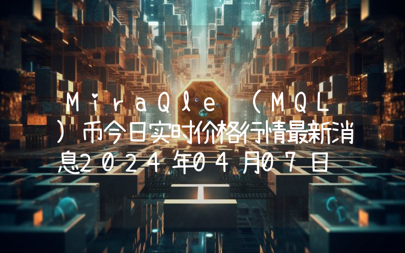MiraQle (MQL)币今日实时价格行情最新消息2024年04月07日