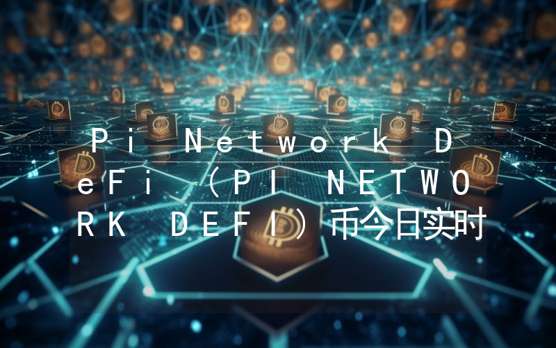 Pi Network DeFi (PI NETWORK DEFI)币今日实时价格行情最新消息2024年04月07日