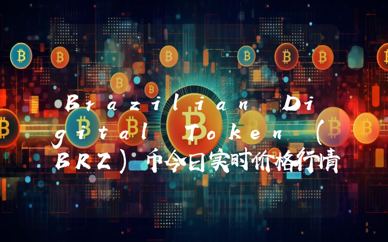 Brazilian Digital Token (BRZ)币今日实时价格行情最新消息2024年04月07日