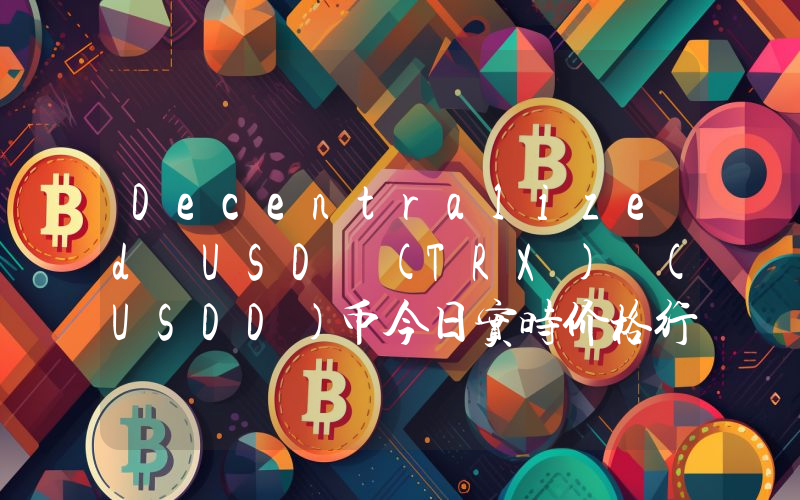 Decentralized USD (TRX) (USDD)币今日实时价格行情最新消息2024年04月07日