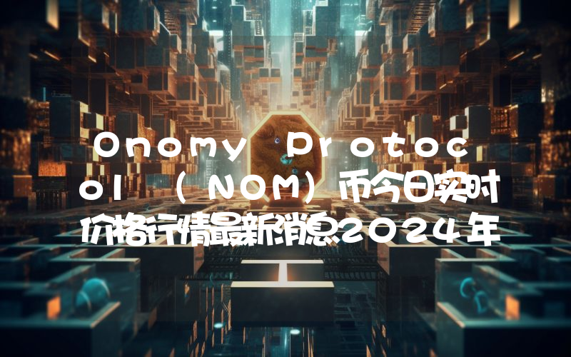 Onomy Protocol (NOM)币今日实时价格行情最新消息2024年04月07日