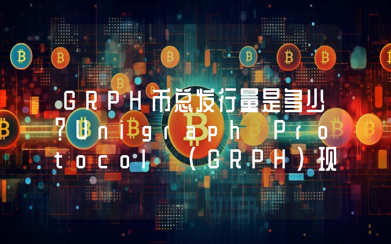 GRPH币总发行量是多少？Unigraph Protocol (GRPH)现在流通量多少？