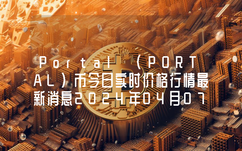 Portal (PORTAL)币今日实时价格行情最新消息2024年04月07日