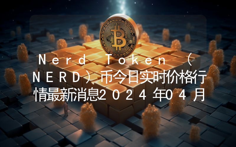 Nerd Token (NERD)币今日实时价格行情最新消息2024年04月07日