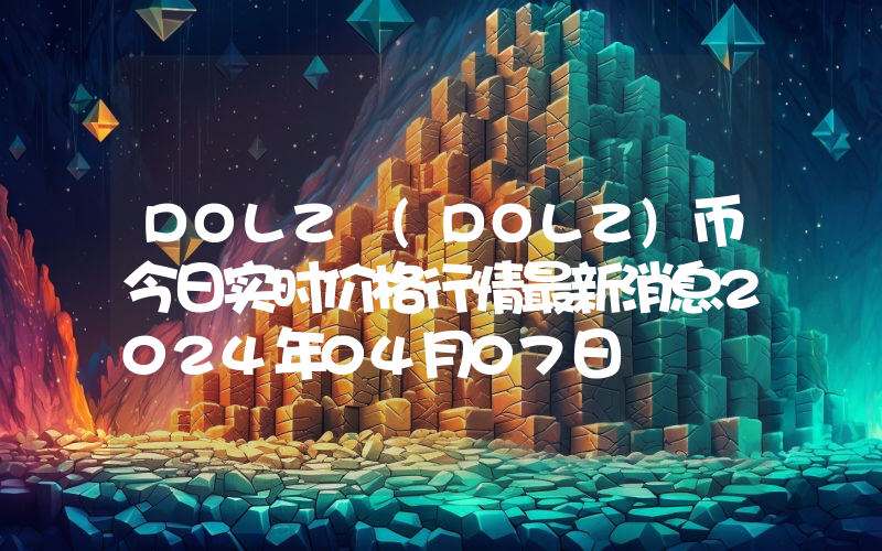 DOLZ (DOLZ)币今日实时价格行情最新消息2024年04月07日