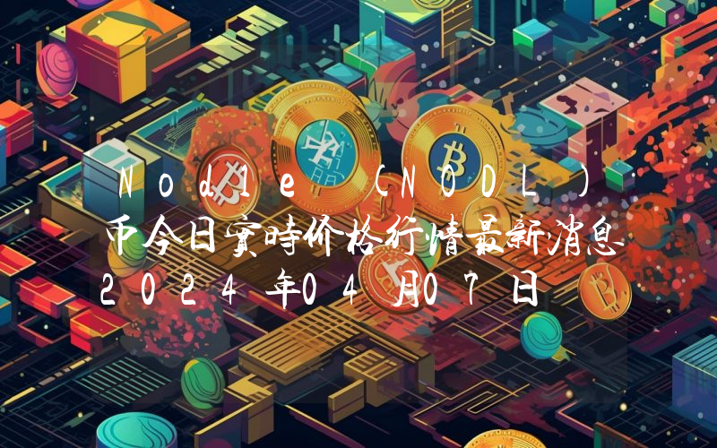Nodle (NODL)币今日实时价格行情最新消息2024年04月07日