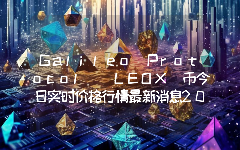 Galileo Protocol (LEOX)币今日实时价格行情最新消息2024年04月07日