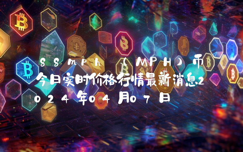 88mph (MPH)币今日实时价格行情最新消息2024年04月07日